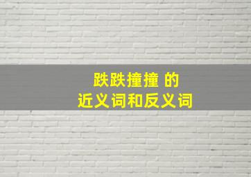 跌跌撞撞 的近义词和反义词